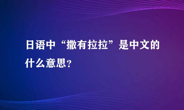 日语中“撒有拉拉”是中文的什么意思？