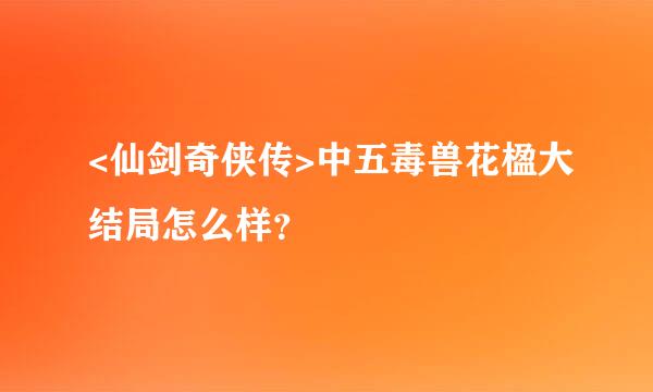 <仙剑奇侠传>中五毒兽花楹大结局怎么样？