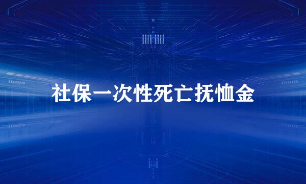 社保一次性死亡抚恤金