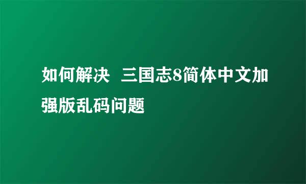 如何解决  三国志8简体中文加强版乱码问题