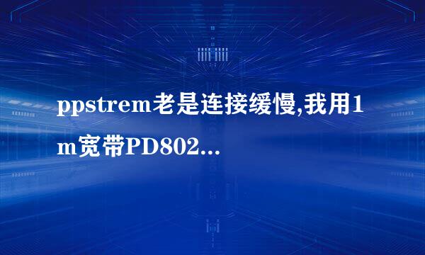 ppstrem老是连接缓慢,我用1m宽带PD802,1G内存没中毒