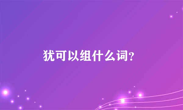 犹可以组什么词？