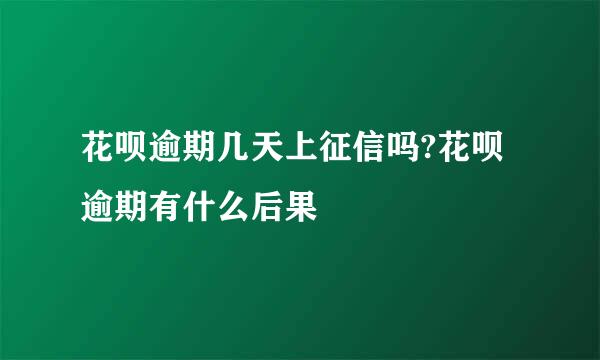 花呗逾期几天上征信吗?花呗逾期有什么后果