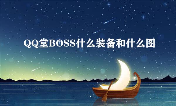 QQ堂BOSS什么装备和什么图