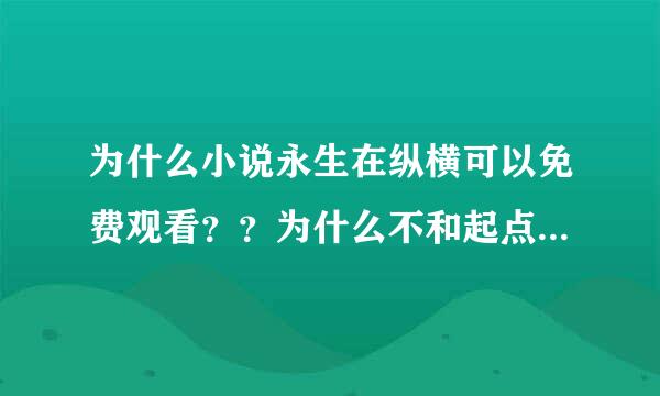 为什么小说永生在纵横可以免费观看？？为什么不和起点一样花钱看呢！！！！！！！！！！！！！！