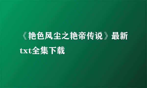 《艳色风尘之艳帝传说》最新txt全集下载