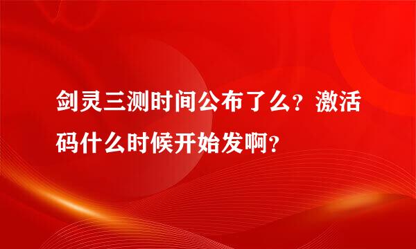 剑灵三测时间公布了么？激活码什么时候开始发啊？