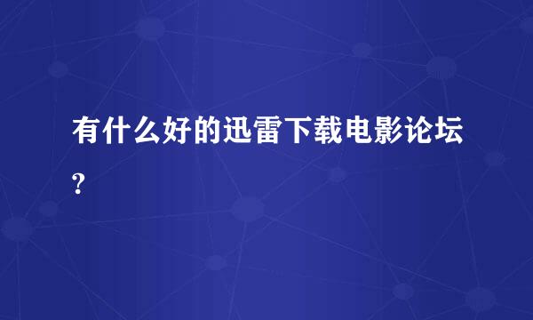 有什么好的迅雷下载电影论坛?