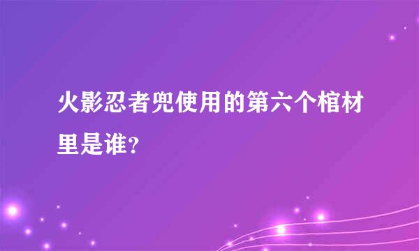 火影忍者兜使用的第六个棺材里是谁？