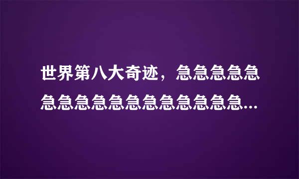 世界第八大奇迹，急急急急急急急急急急急急急急急急急急急急！