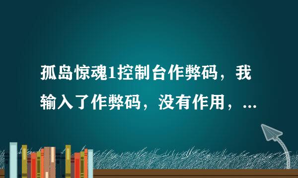 孤岛惊魂1控制台作弊码，我输入了作弊码，没有作用，谁告诉告诉