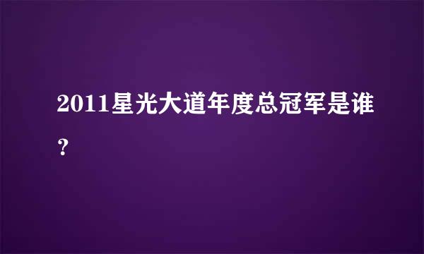 2011星光大道年度总冠军是谁？