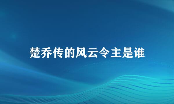 楚乔传的风云令主是谁