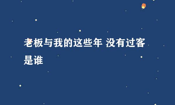 老板与我的这些年 没有过客是谁