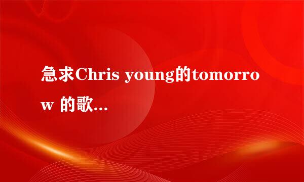 急求Chris young的tomorrow 的歌词，最好是带中文，谢谢了。。