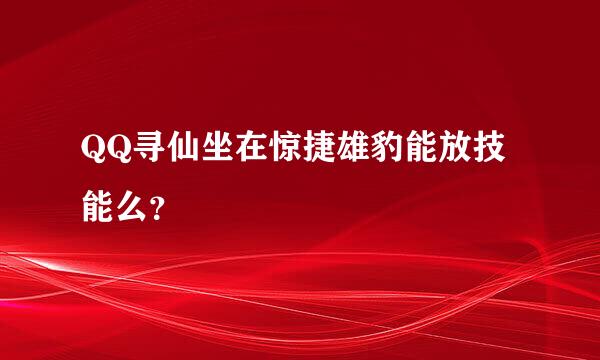 QQ寻仙坐在惊捷雄豹能放技能么？