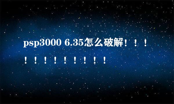 psp3000 6.35怎么破解！！！！！！！！！！！！