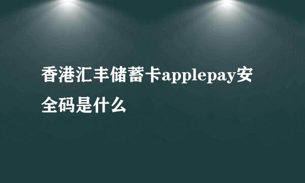 香港汇丰储蓄卡applepay安全码是什么