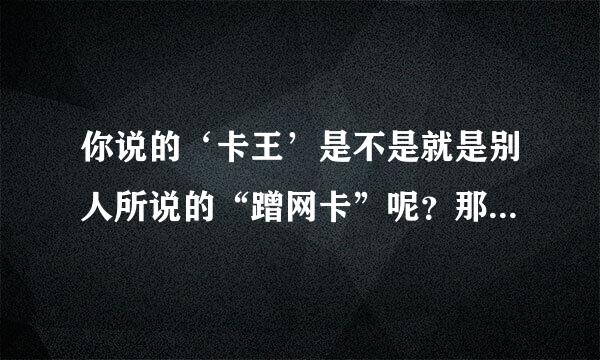 你说的‘卡王’是不是就是别人所说的“蹭网卡”呢？那个东西真的有用吗？