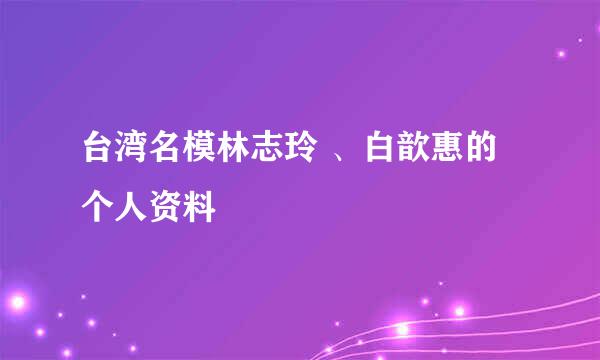 台湾名模林志玲 、白歆惠的个人资料