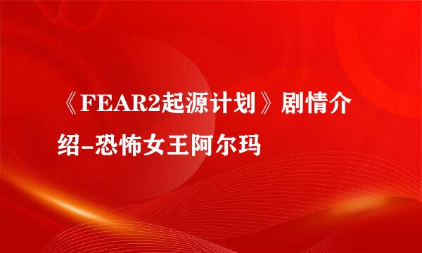 《FEAR2起源计划》剧情介绍-恐怖女王阿尔玛