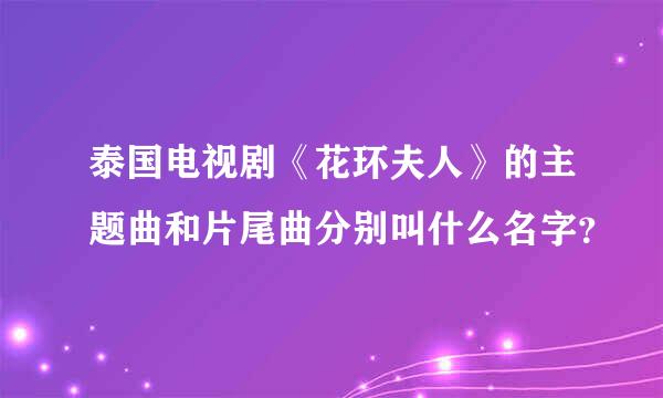 泰国电视剧《花环夫人》的主题曲和片尾曲分别叫什么名字？