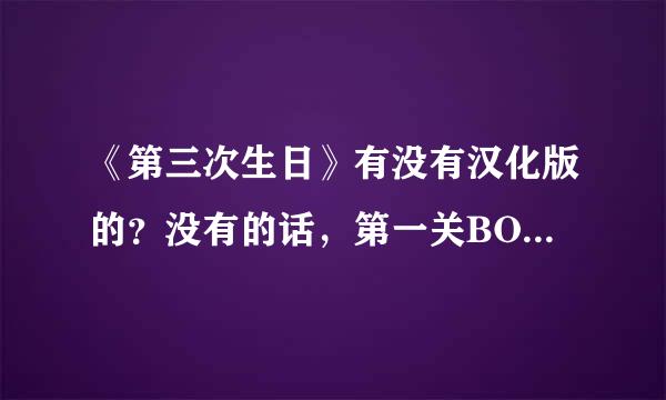 《第三次生日》有没有汉化版的？没有的话，第一关BOSS怎么打过去？怎么每次打它都不掉血！希望汉化小组不