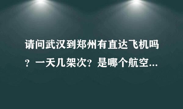 请问武汉到郑州有直达飞机吗？一天几架次？是哪个航空公司的？