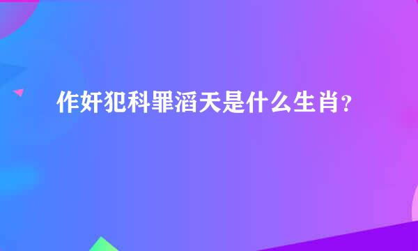 作奸犯科罪滔天是什么生肖？