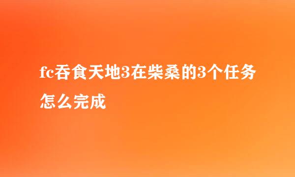 fc吞食天地3在柴桑的3个任务怎么完成