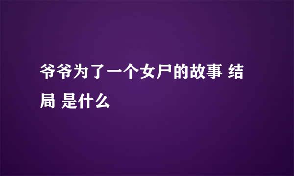 爷爷为了一个女尸的故事 结局 是什么