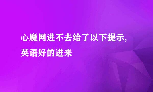 心魔网进不去给了以下提示,英语好的进来