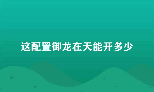 这配置御龙在天能开多少