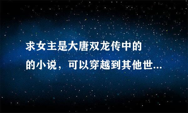 求女主是大唐双龙传中的婠婠的小说，可以穿越到其他世界，女主是她就好，像清穿之婠婠一类的，最好完结的