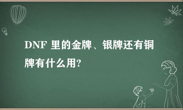 DNF 里的金牌、银牌还有铜牌有什么用?