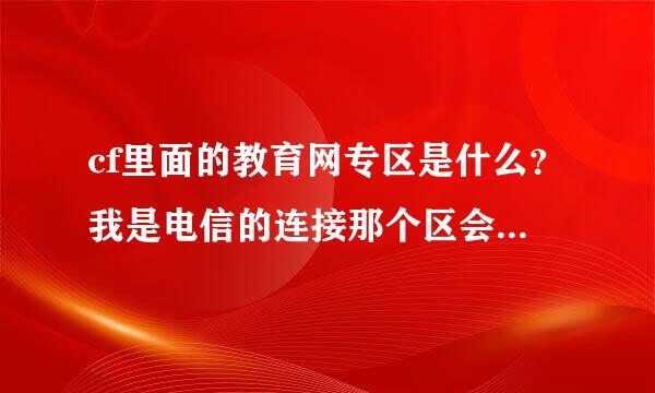 cf里面的教育网专区是什么？我是电信的连接那个区会不会卡？