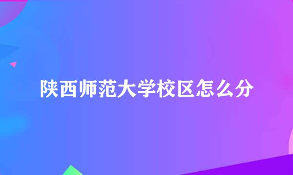 陕西师范大学校区怎么分