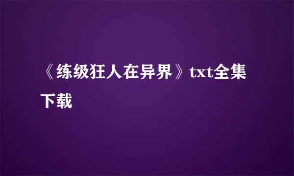 《练级狂人在异界》txt全集下载