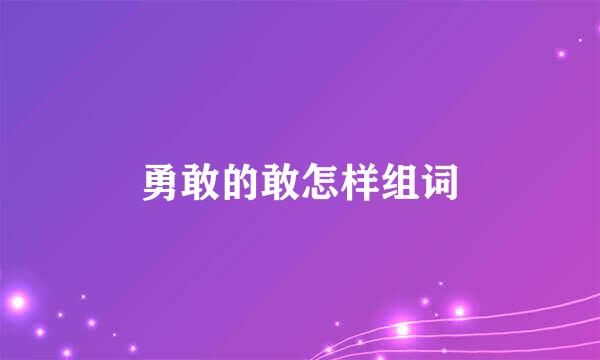 勇敢的敢怎样组词