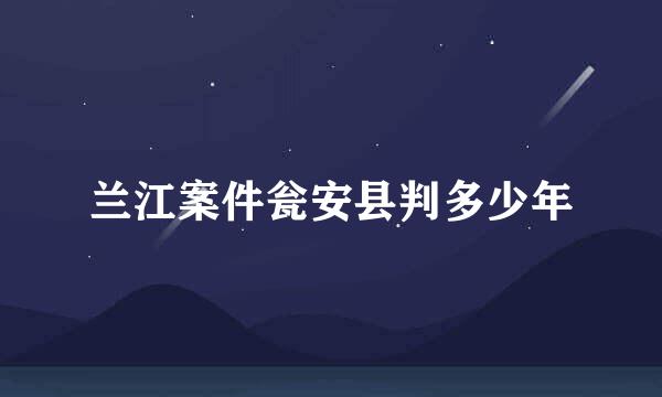 兰江案件瓮安县判多少年