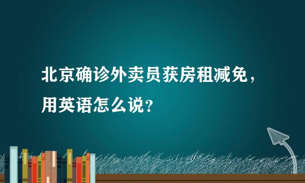 北京确诊外卖员获房租减免，用英语怎么说？