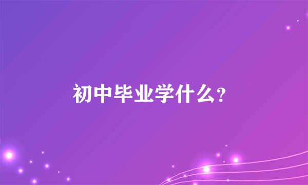 初中毕业学什么？