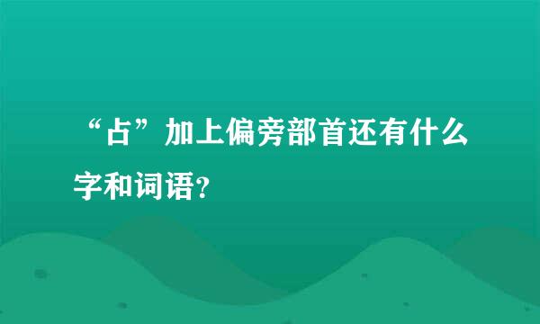 “占”加上偏旁部首还有什么字和词语？