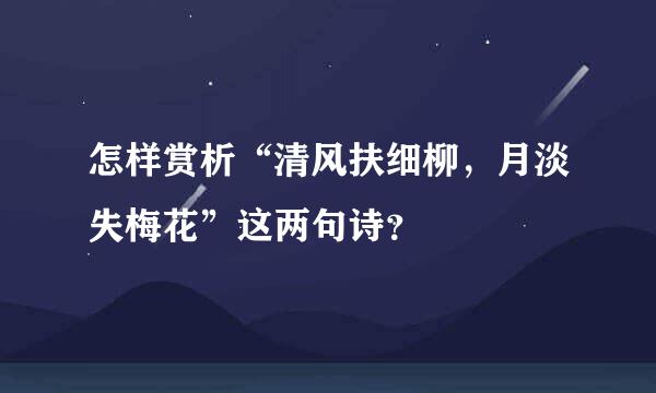 怎样赏析“清风扶细柳，月淡失梅花”这两句诗？