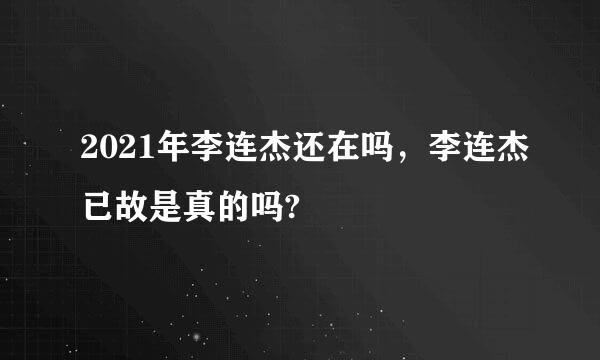 2021年李连杰还在吗，李连杰已故是真的吗?