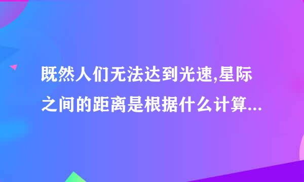 既然人们无法达到光速,星际之间的距离是根据什么计算出来的？