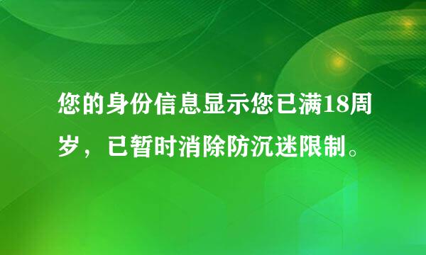 您的身份信息显示您已满18周岁，已暂时消除防沉迷限制。