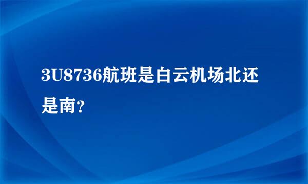 3U8736航班是白云机场北还是南？