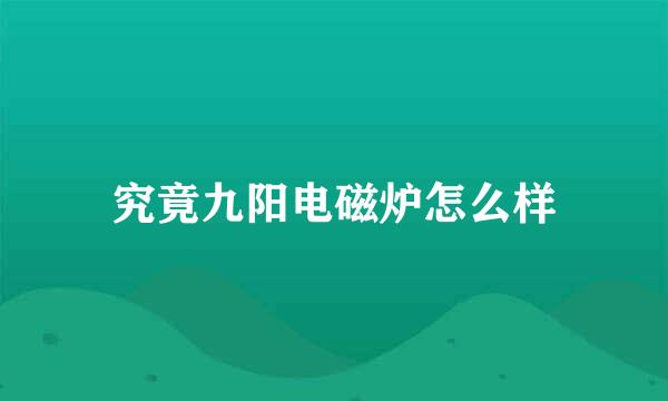 究竟九阳电磁炉怎么样