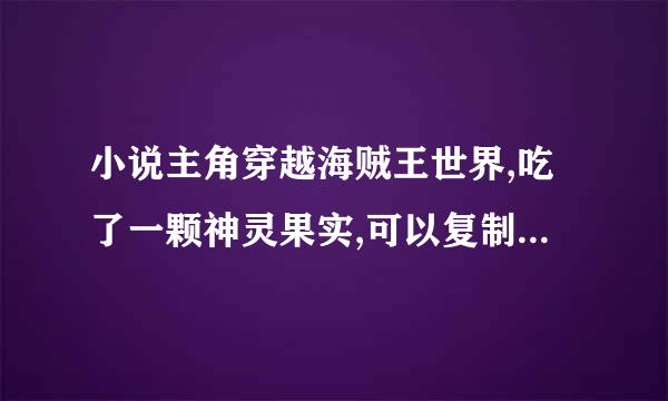 小说主角穿越海贼王世界,吃了一颗神灵果实,可以复制3颗果实的能力。求书名?